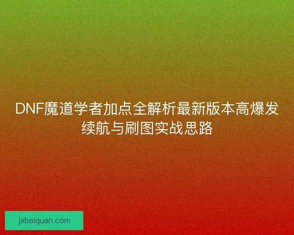 DNF魔道学者加点全解析最新版本高爆发续航与刷图实战思路