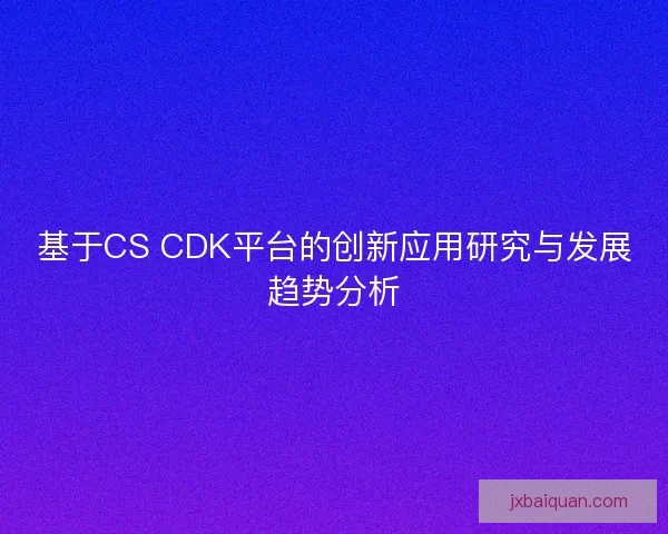 基于CS CDK平台的创新应用研究与发展趋势分析