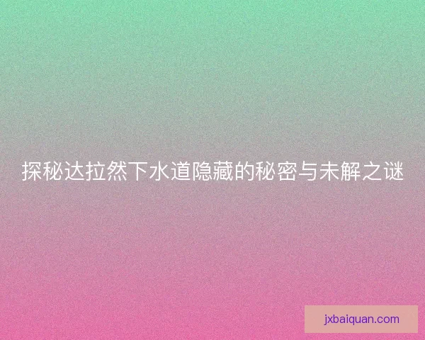 探秘达拉然下水道隐藏的秘密与未解之谜