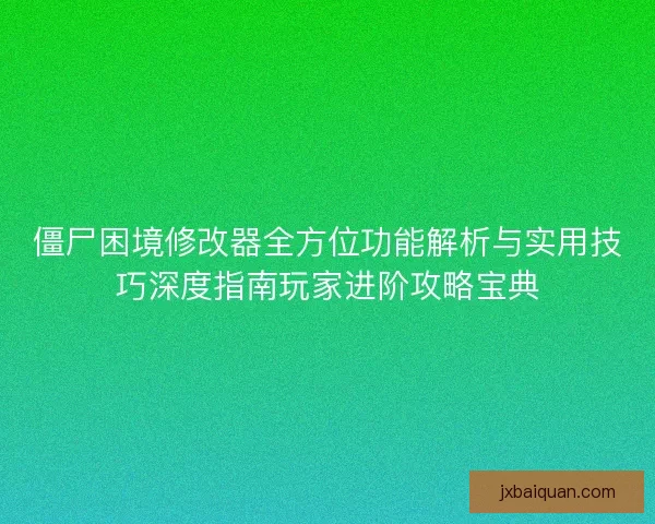 僵尸困境修改器全方位功能解析与实用技巧深度指南玩家进阶攻略宝典