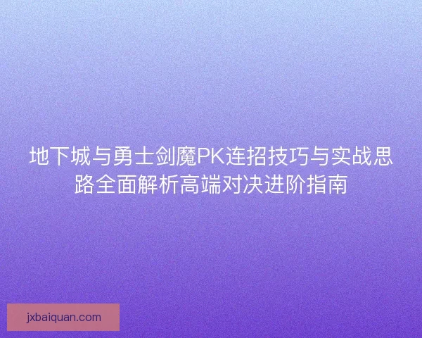 地下城与勇士剑魔PK连招技巧与实战思路全面解析高端对决进阶指南