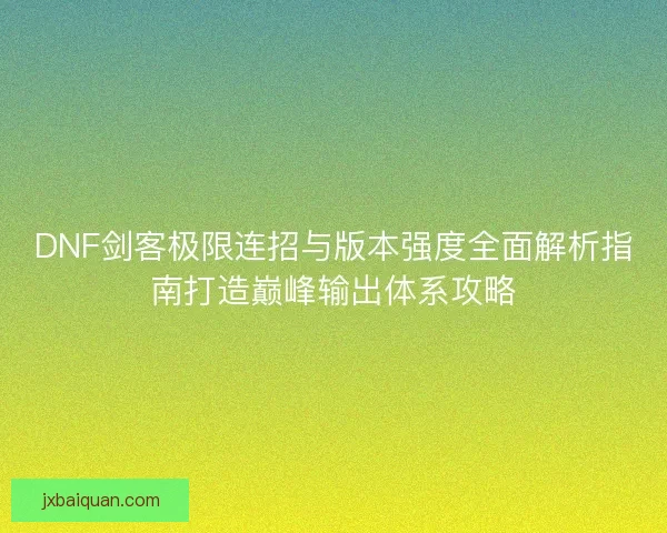 DNF剑客极限连招与版本强度全面解析指南打造巅峰输出体系攻略