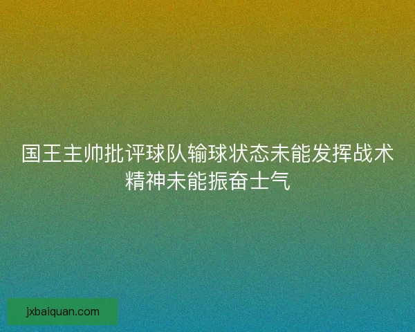 国王主帅批评球队输球状态未能发挥战术精神未能振奋士气